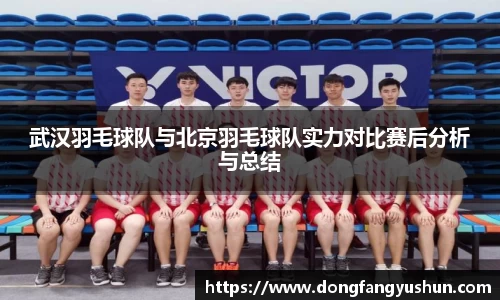 武汉羽毛球队与北京羽毛球队实力对比赛后分析与总结