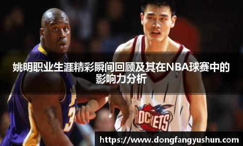 姚明职业生涯精彩瞬间回顾及其在NBA球赛中的影响力分析