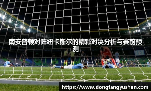 南安普顿对阵纽卡斯尔的精彩对决分析与赛前预测
